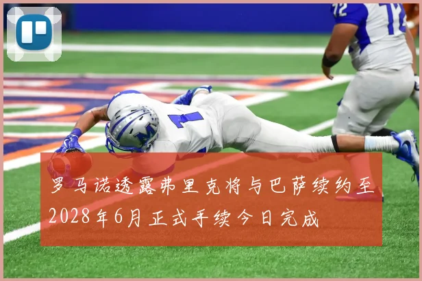 罗马诺透露弗里克将与巴萨续约至2028年6月正式手续今日完成