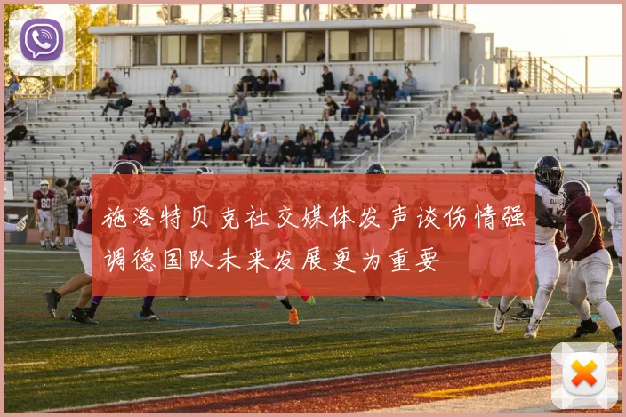 施洛特贝克社交媒体发声谈伤情强调德国队未来发展更为重要