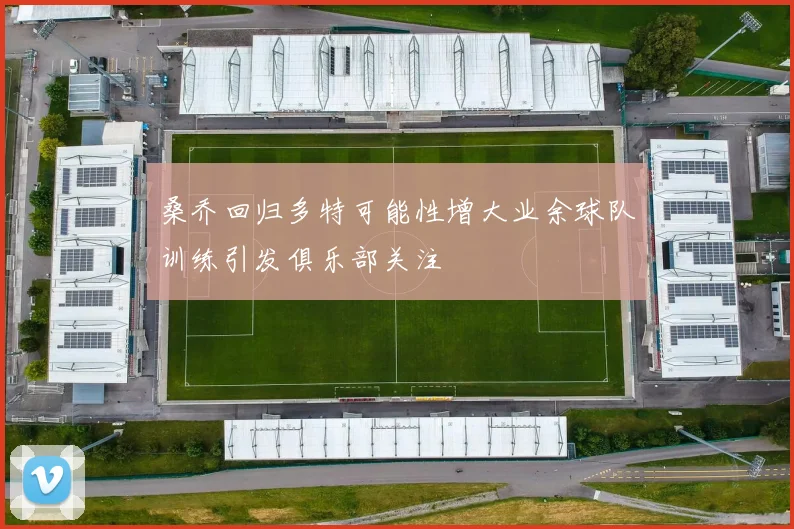 桑乔回归多特可能性增大业余球队训练引发俱乐部关注