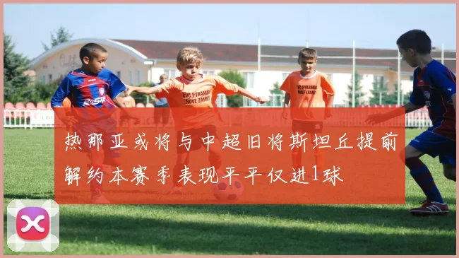 热那亚或将与中超旧将斯坦丘提前解约本赛季表现平平仅进1球
