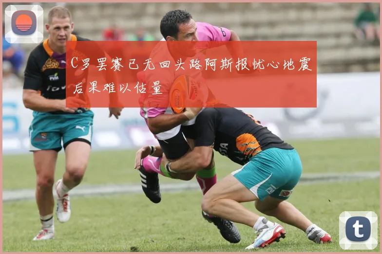 C罗罢赛已无回头路阿斯报忧心地震后果难以估量