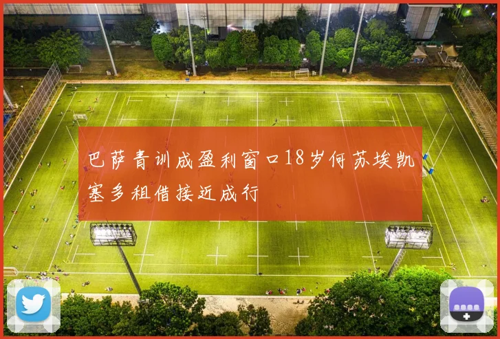 巴萨青训成盈利窗口18岁何苏埃凯塞多租借接近成行