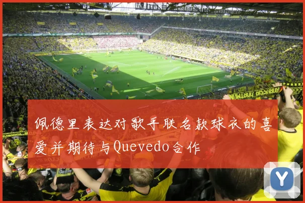 佩德里表达对歌手联名款球衣的喜爱并期待与Quevedo合作