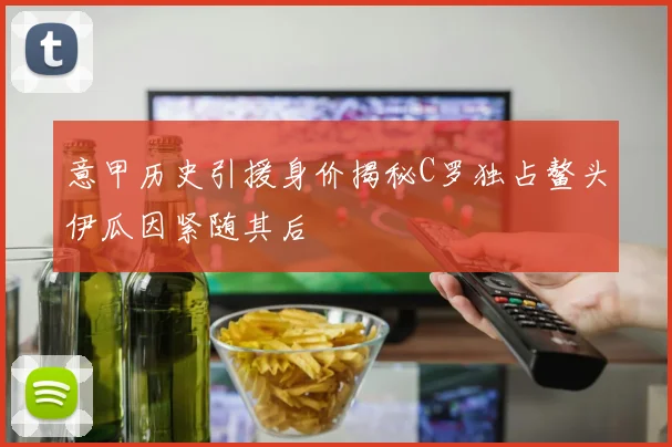 意甲历史引援身价揭秘C罗独占鳌头伊瓜因紧随其后